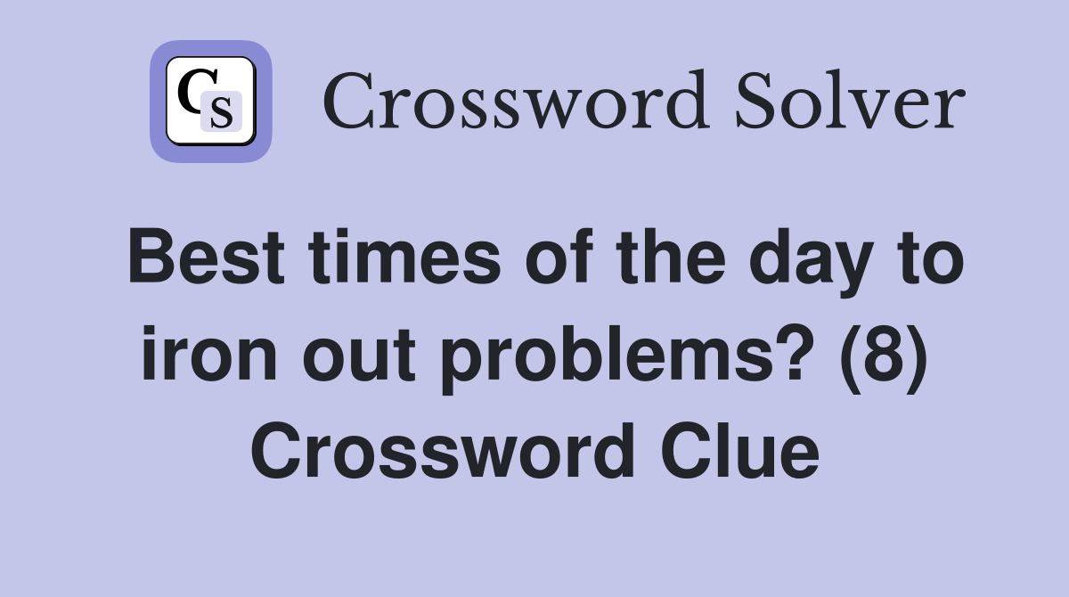 Best times of the day to iron out problems? (8) Crossword Clue