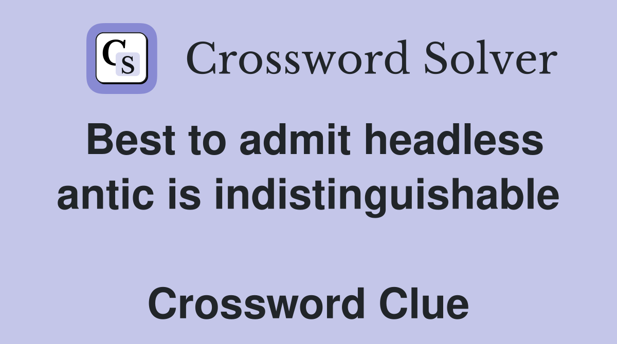 Best to admit headless antic is indistinguishable  Crossword Clue
