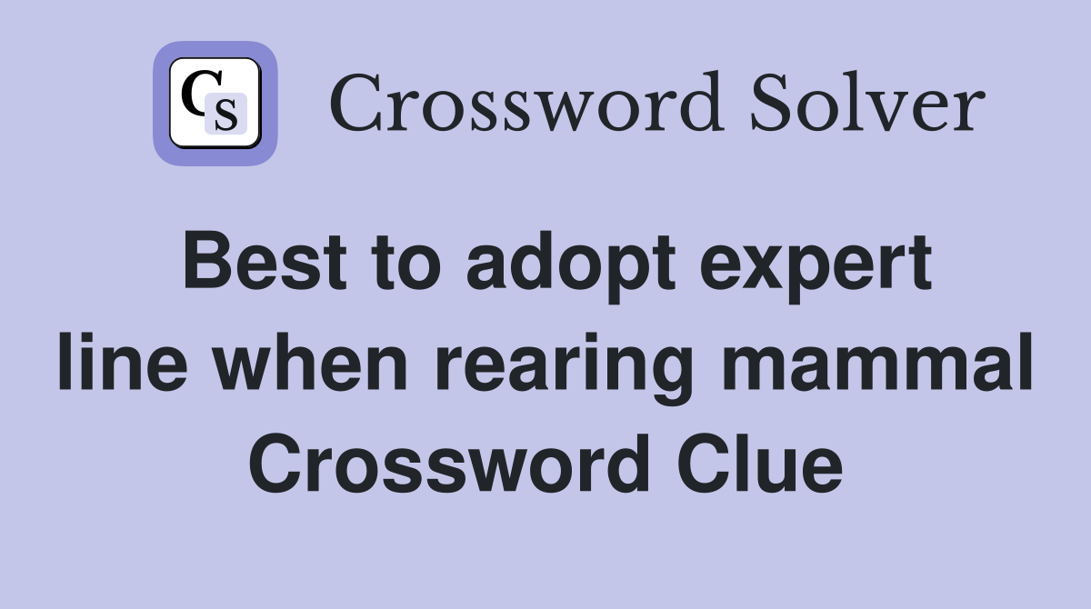 Best to adopt expert line when rearing mammal Crossword Clue