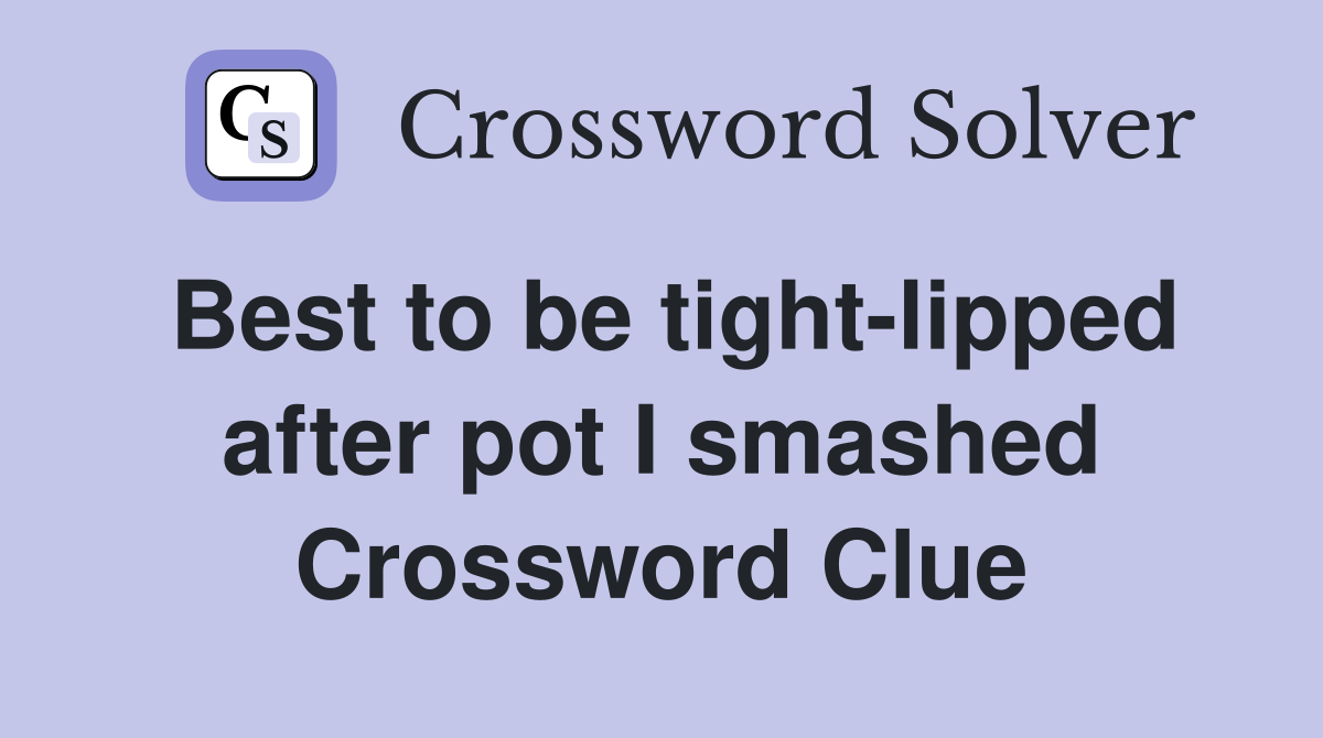 Best to be tight-lipped after pot I smashed Crossword Clue