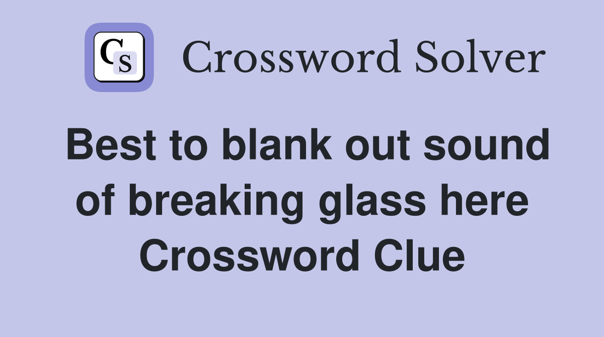 Best to blank out sound of breaking glass here Crossword Clue