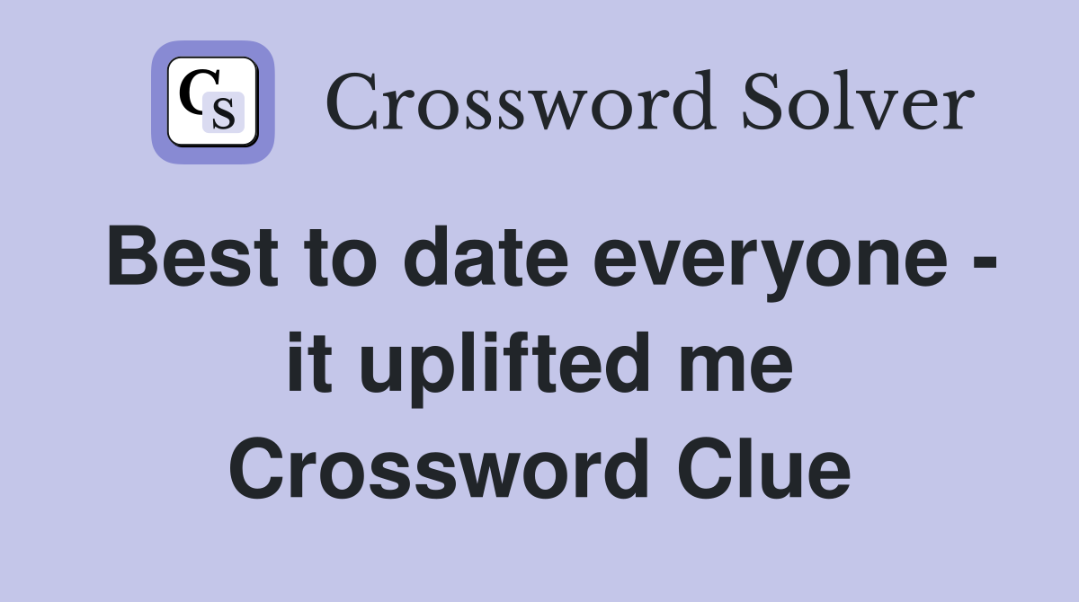 Best to date everyone - it uplifted me Crossword Clue