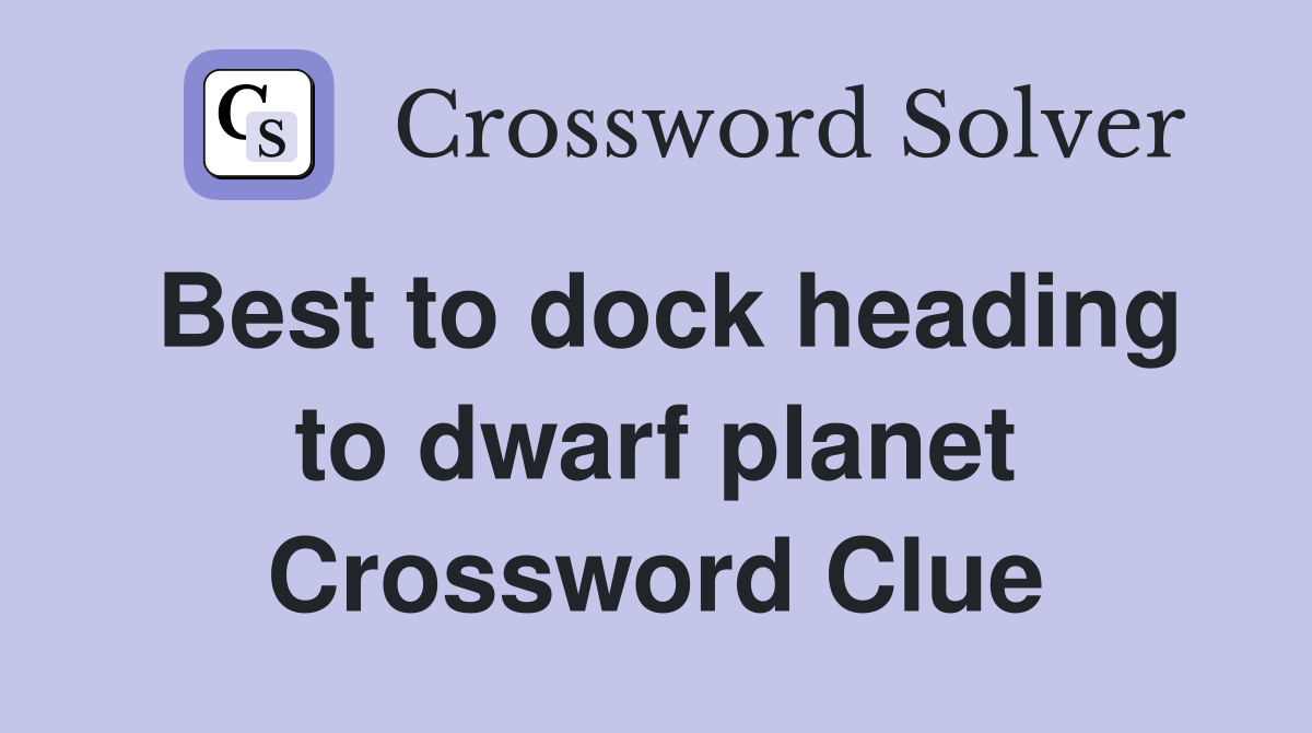 Best to dock heading to dwarf planet Crossword Clue