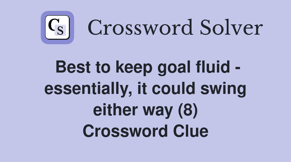 Best to keep goal fluid - essentially, it could swing either way (8) Crossword Clue