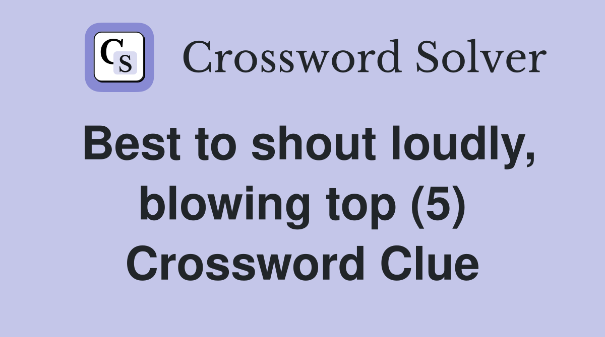 Best to shout loudly, blowing top (5) Crossword Clue