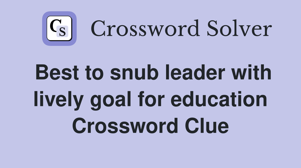 Best to snub leader with lively goal for education Crossword Clue