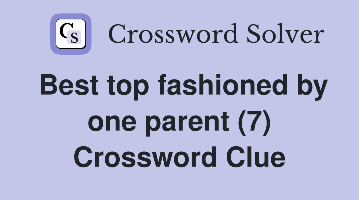 Best top fashioned by one parent (7) Crossword Clue