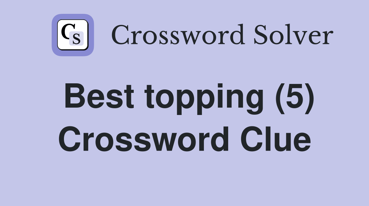 Best topping (5) Crossword Clue