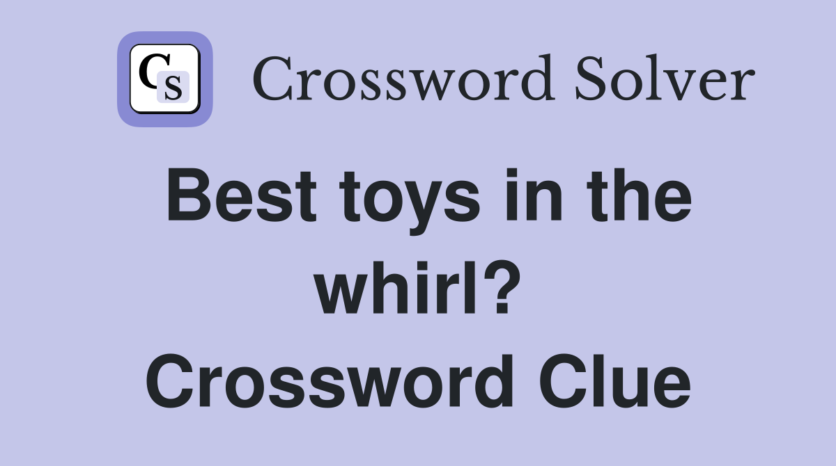 Best toys in the whirl? Crossword Clue