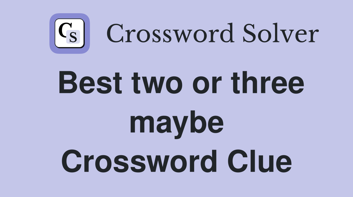 Best two or three maybe Crossword Clue