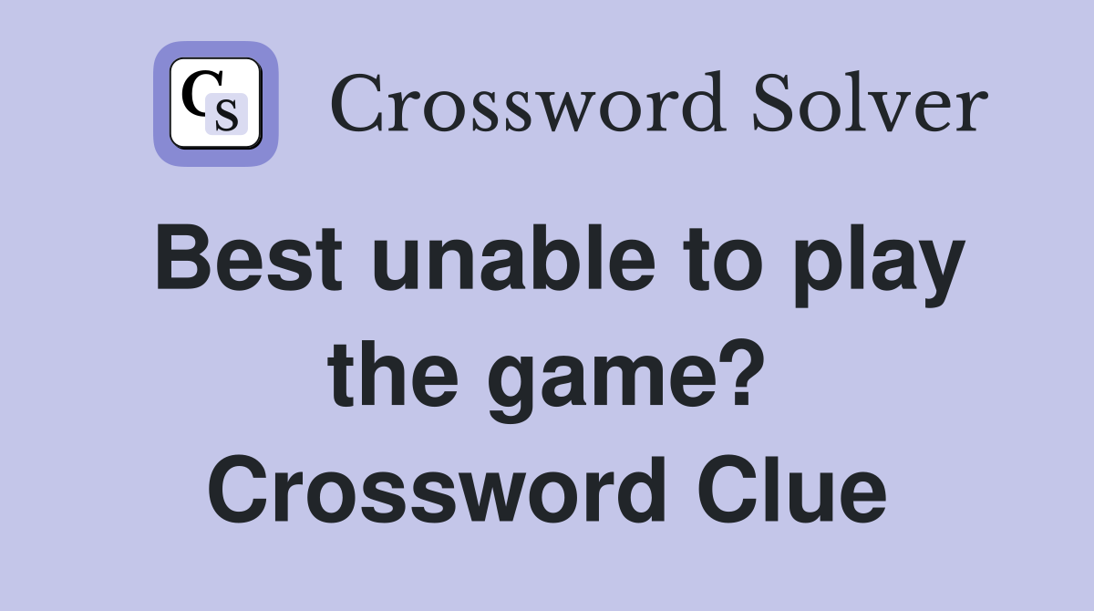 Best unable to play the game? Crossword Clue