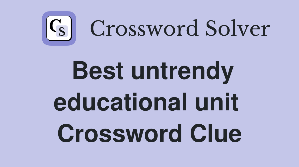 Best untrendy educational unit  Crossword Clue