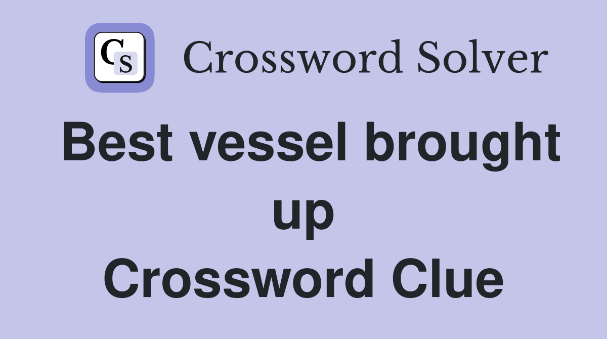 Best vessel brought up Crossword Clue