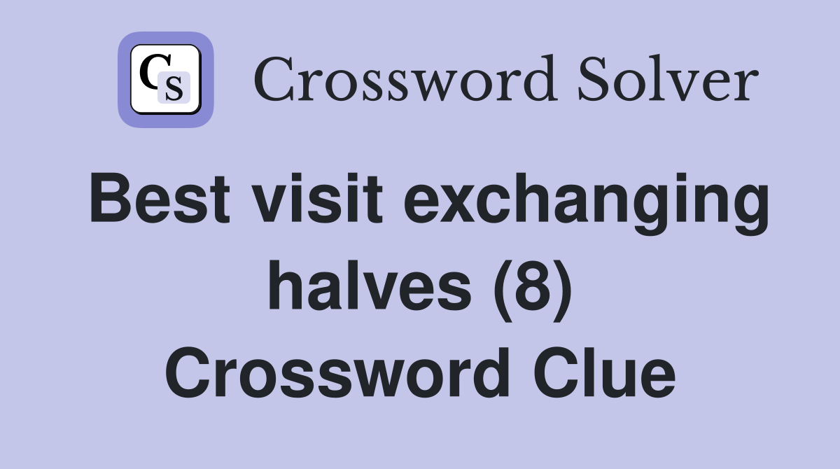 Best visit exchanging halves (8) Crossword Clue