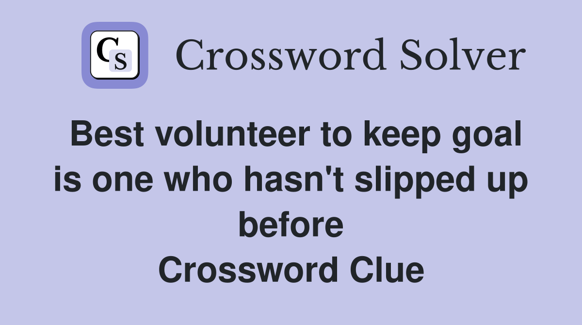 Best volunteer to keep goal is one who hasn't slipped up before Crossword Clue