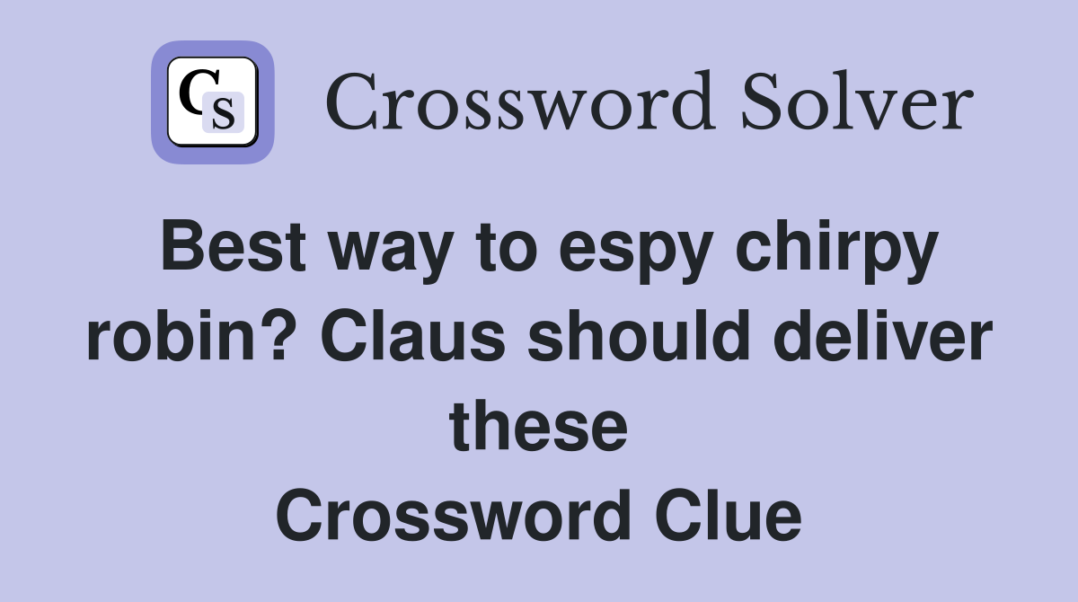 Best way to espy chirpy robin? Claus should deliver these Crossword Clue