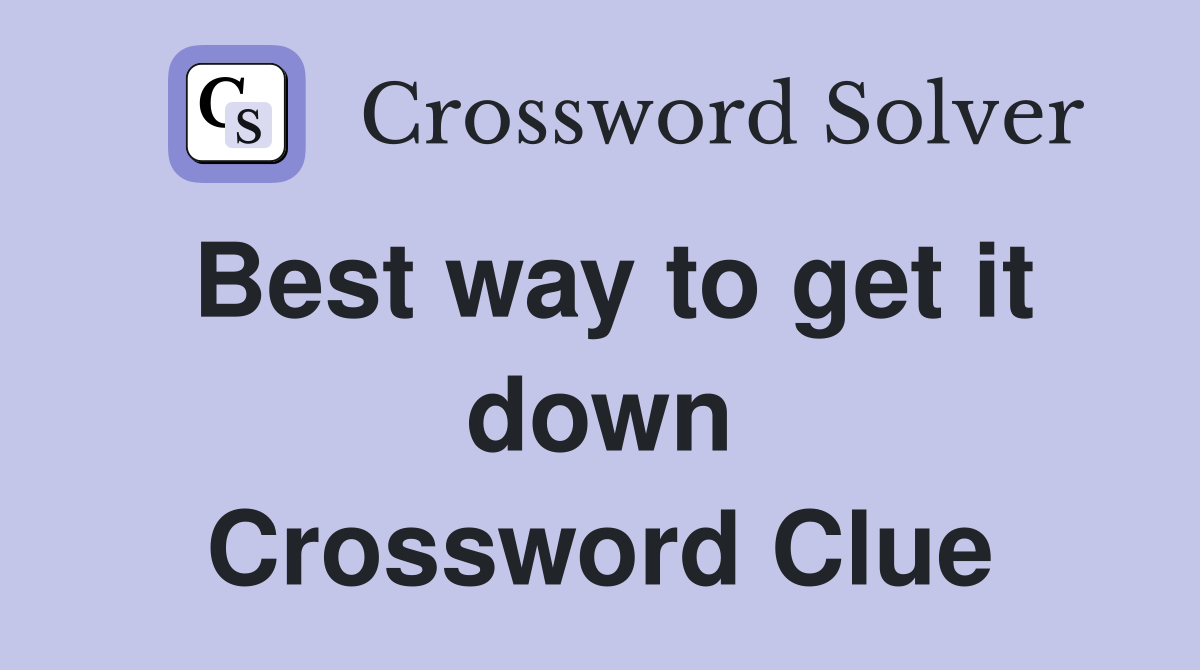Best way to get it down Crossword Clue