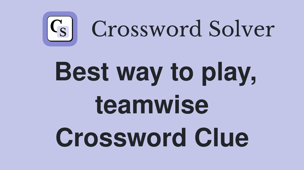 Best way to play, teamwise Crossword Clue