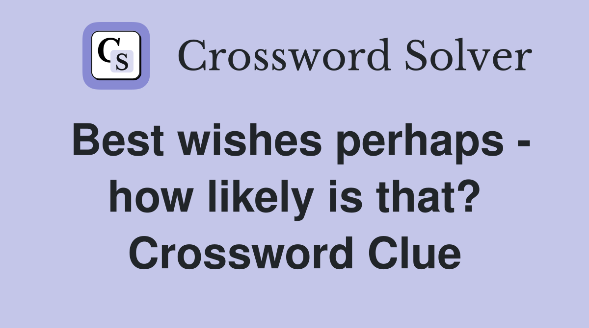 Best wishes perhaps - how likely is that? Crossword Clue