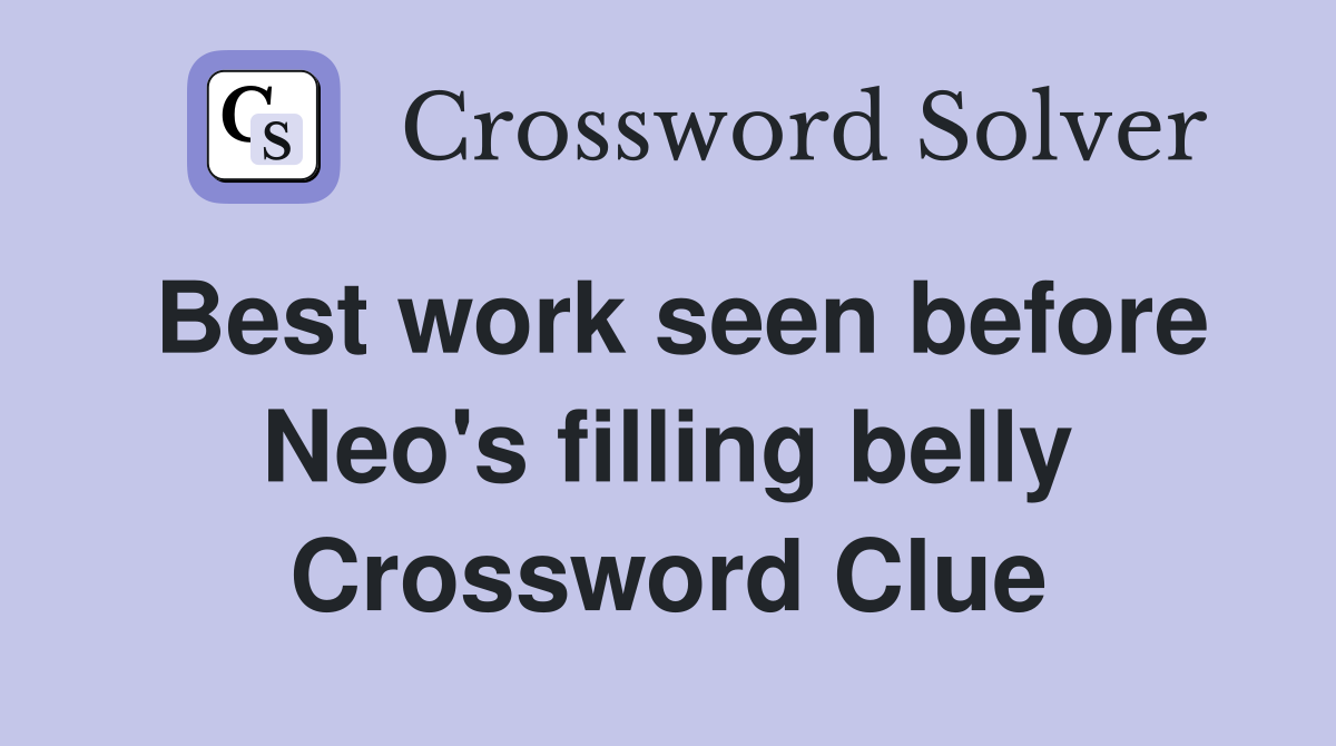 Best work seen before Neo's filling belly Crossword Clue