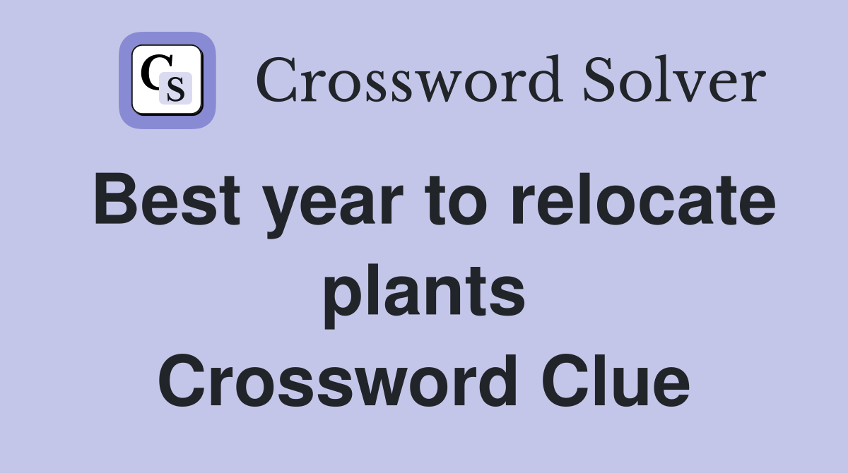 Best year to relocate plants Crossword Clue