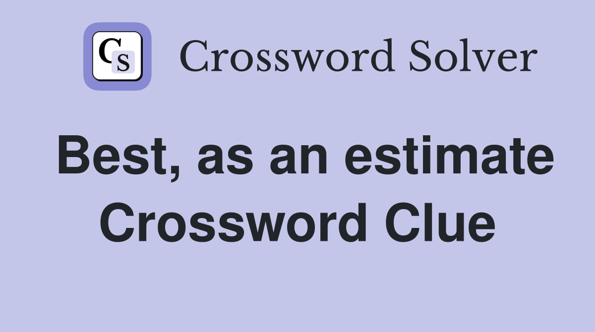 Best, as an estimate Crossword Clue