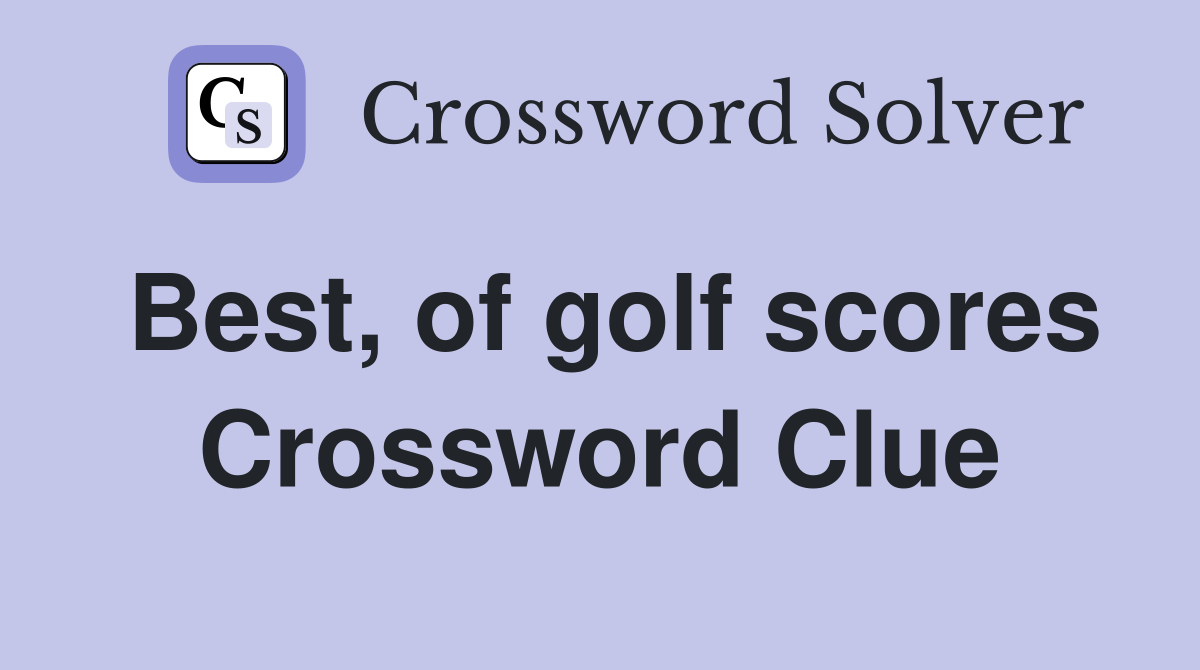 Best, of golf scores Crossword Clue