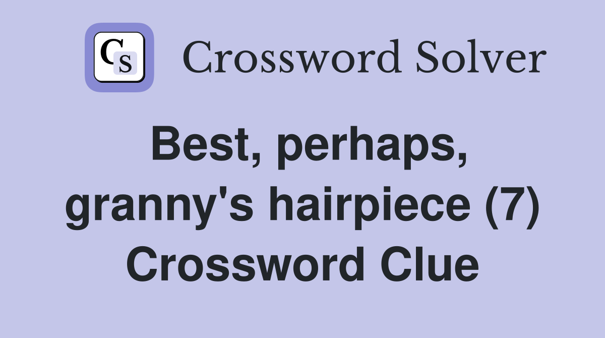 Best, perhaps, granny's hairpiece (7) Crossword Clue
