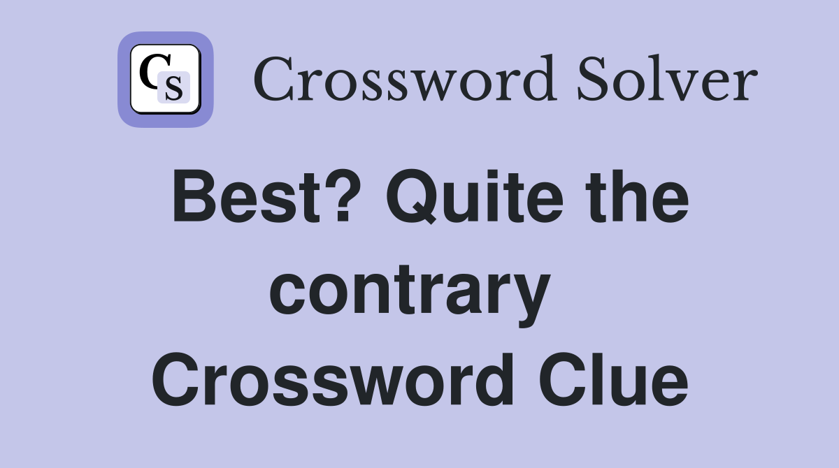 Best? Quite the contrary  Crossword Clue