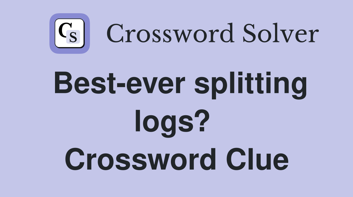 Best-ever splitting logs?  Crossword Clue