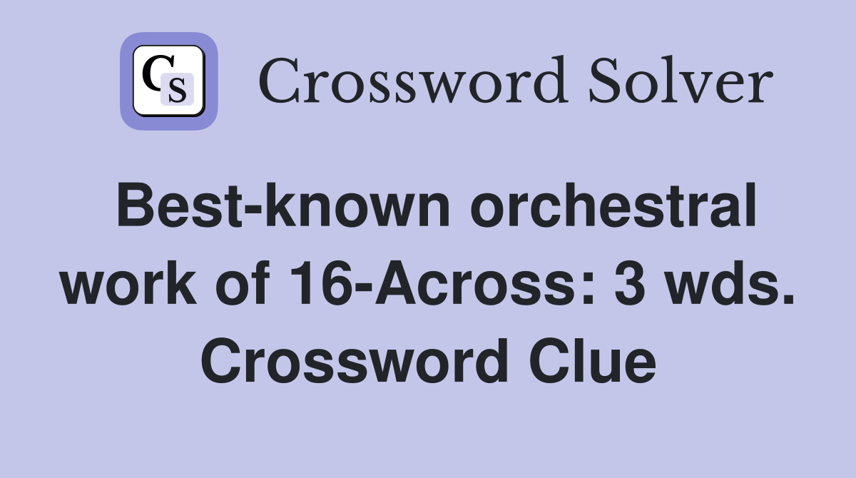 Best-known orchestral work of 16-Across: 3 wds. Crossword Clue