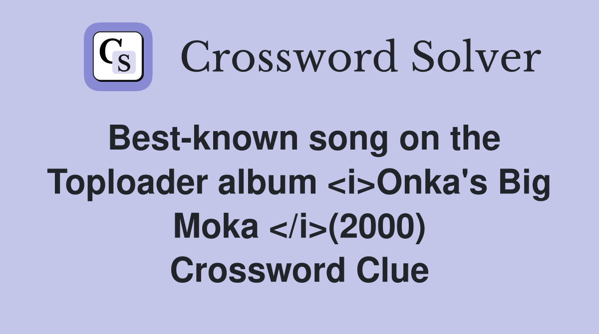 Best-known song on the Toploader album <i>Onka's Big Moka </i>(2000) Crossword Clue