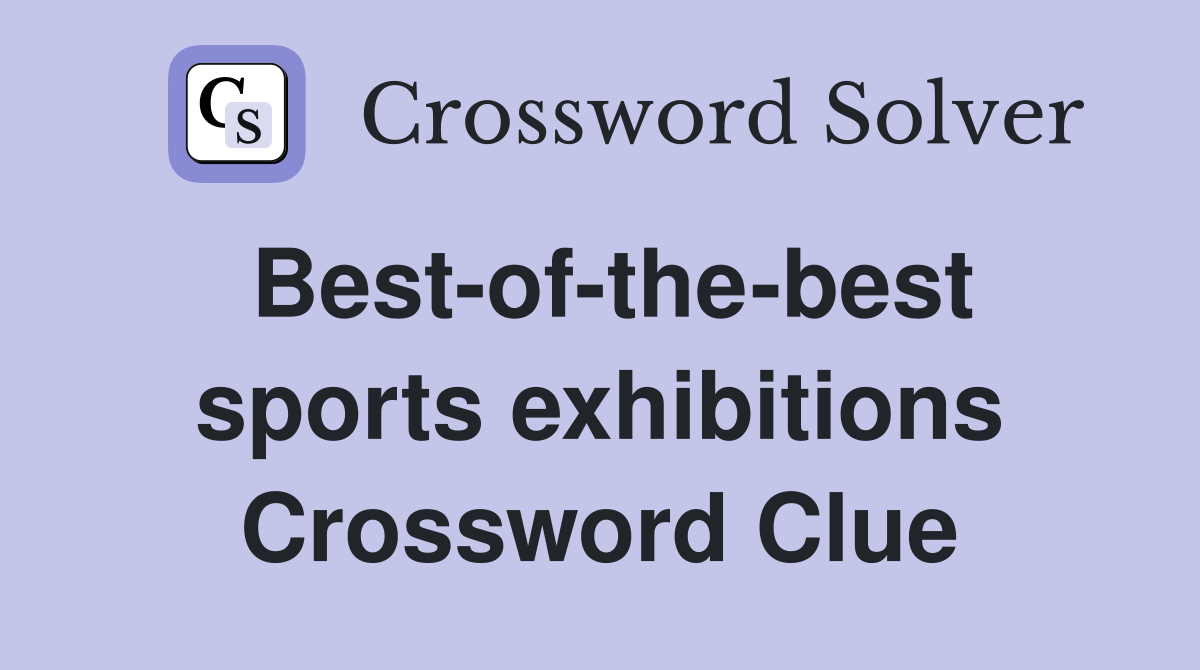 Best-of-the-best sports exhibitions Crossword Clue