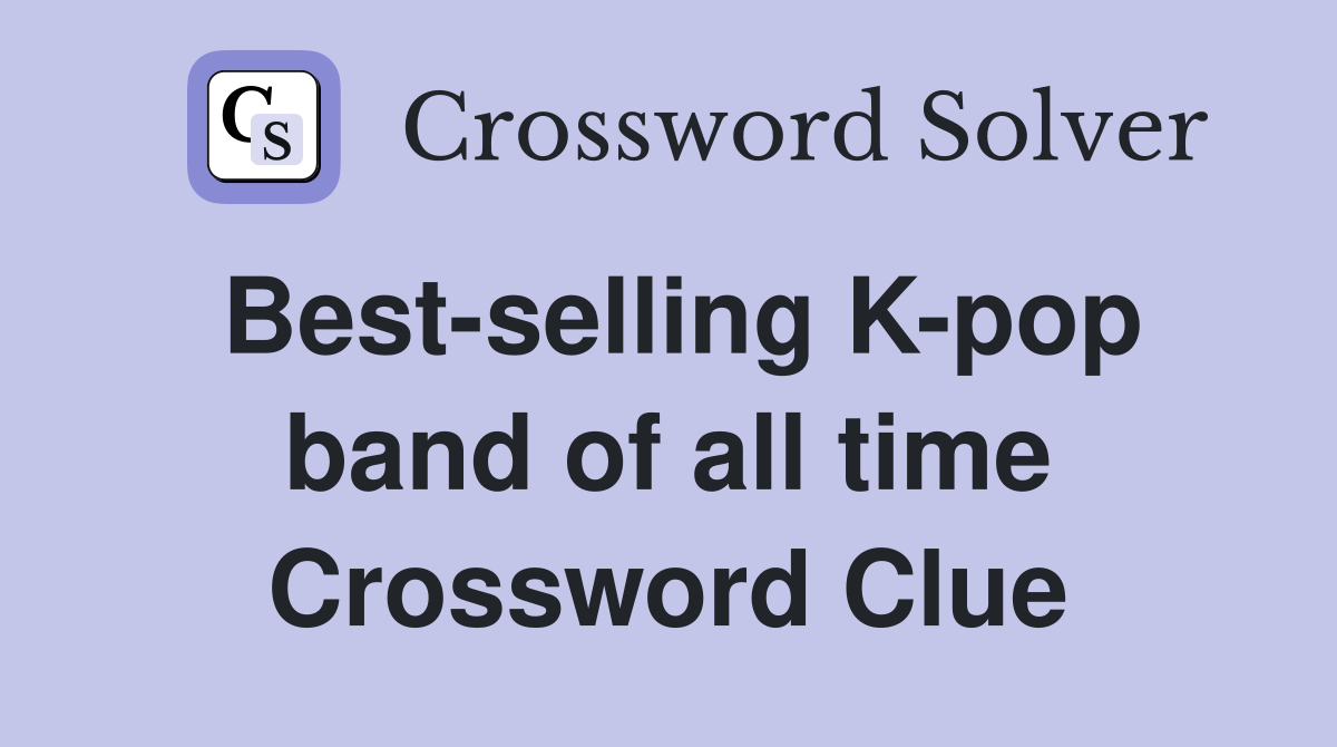 Best-selling K-pop band of all time Crossword Clue