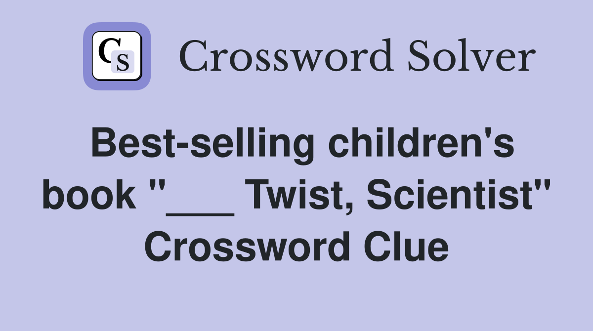 Best-selling children's book "___ Twist, Scientist" Crossword Clue