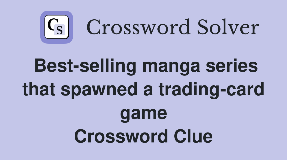 Best-selling manga series that spawned a trading-card game Crossword Clue