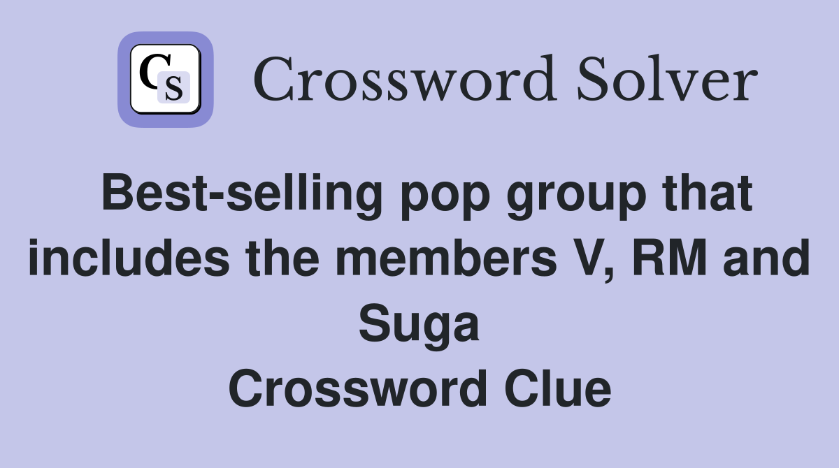 Best-selling pop group that includes the members V, RM and Suga Crossword Clue