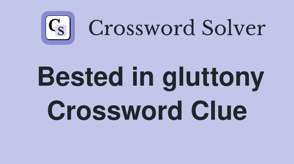 Bested in gluttony Crossword Clue