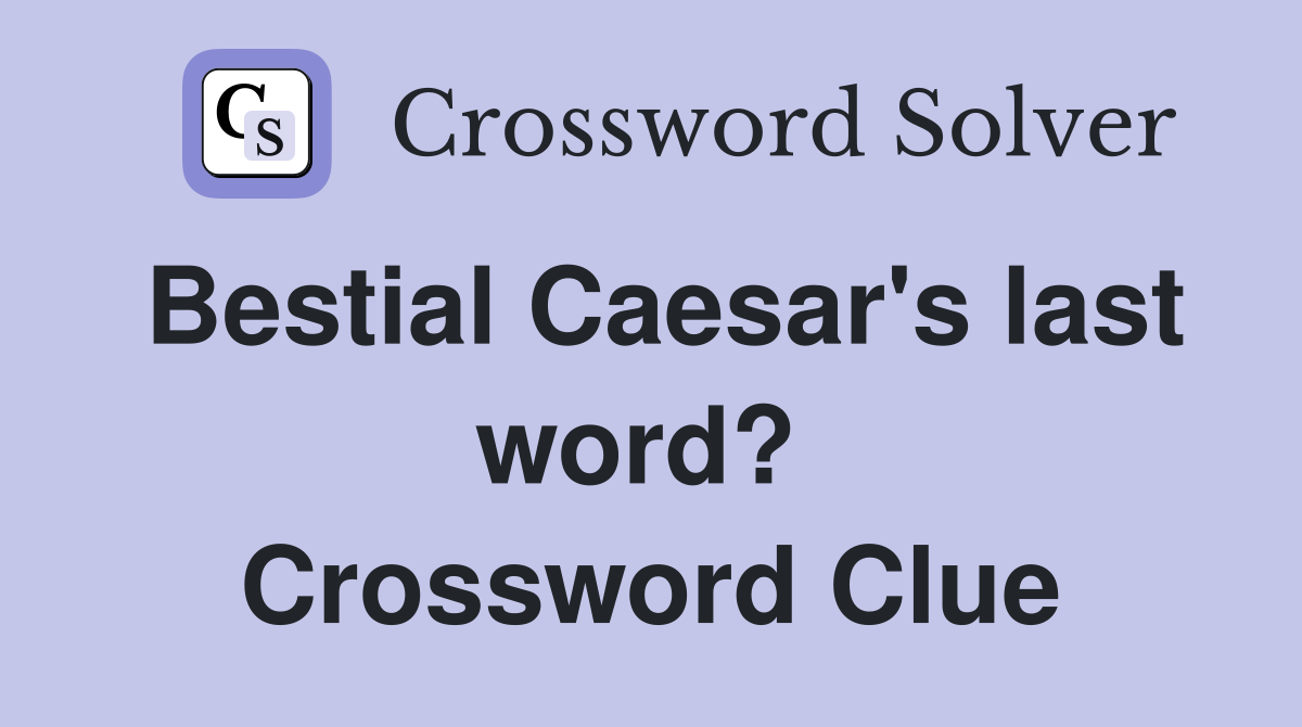 Bestial Caesar's last word?  Crossword Clue