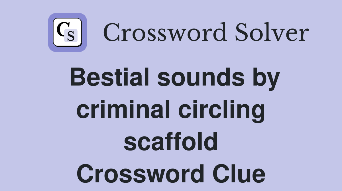 Bestial sounds by criminal circling scaffold Crossword Clue