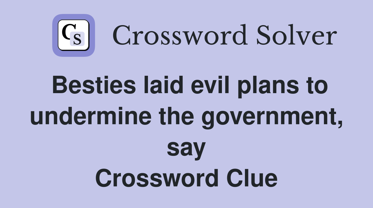 Besties laid evil plans to undermine the government, say Crossword Clue