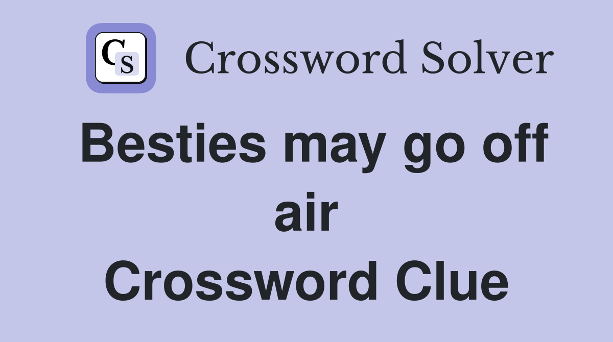 Besties may go off air Crossword Clue