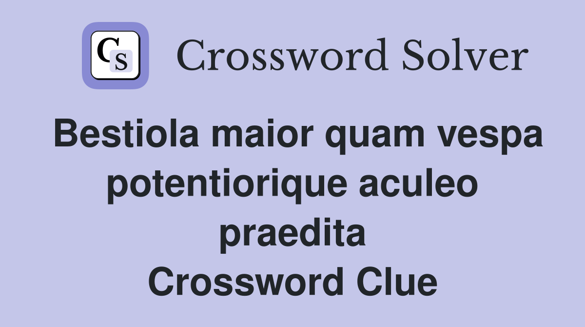 Bestiola maior quam vespa potentiorique aculeo praedita Crossword Clue