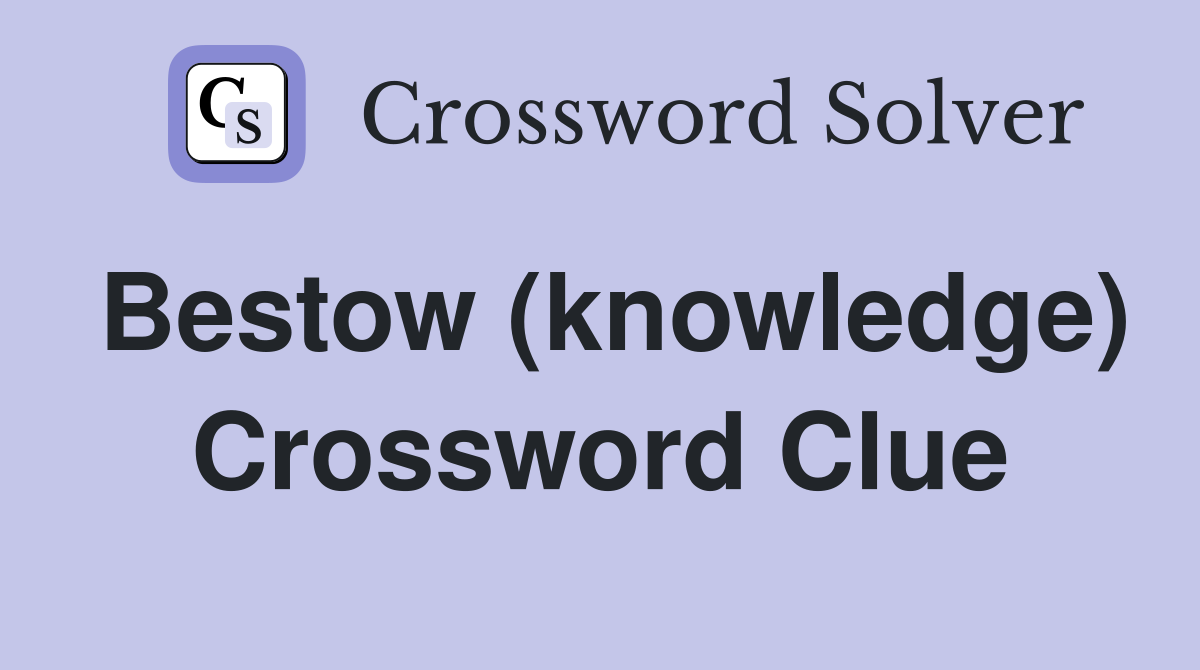 Bestow (knowledge) Crossword Clue