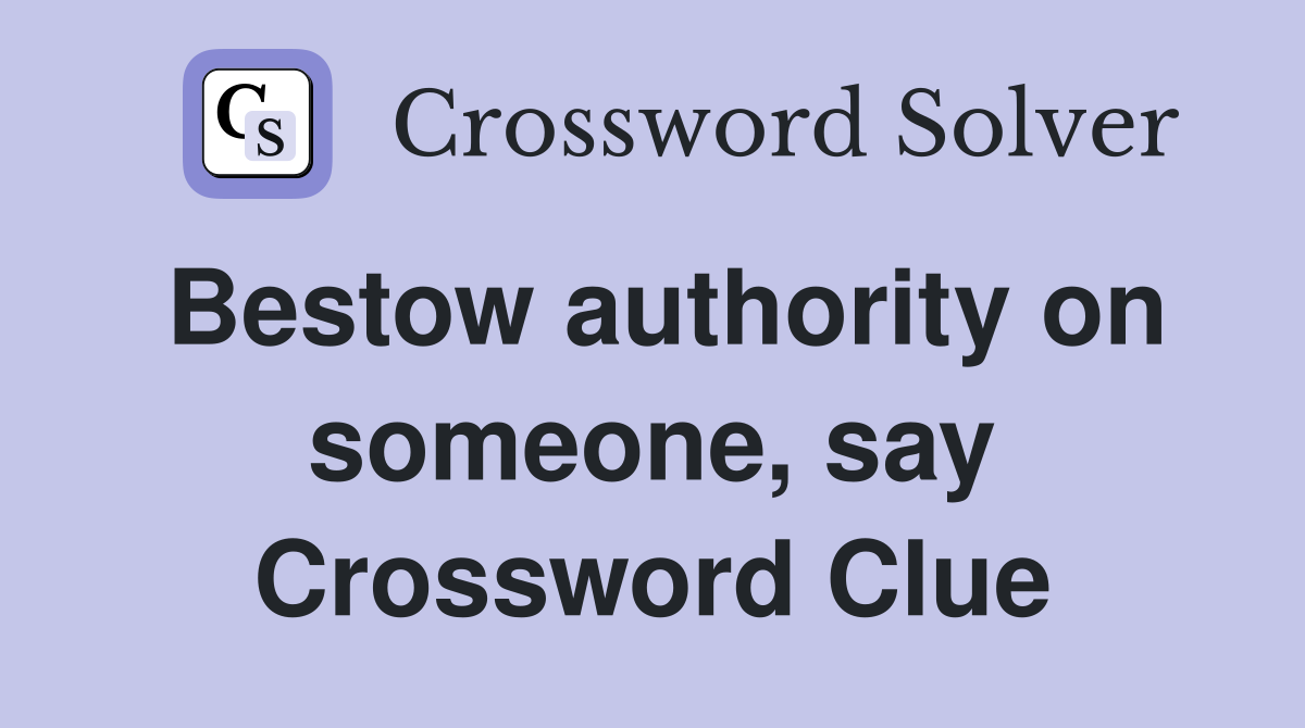 Bestow authority on someone, say Crossword Clue