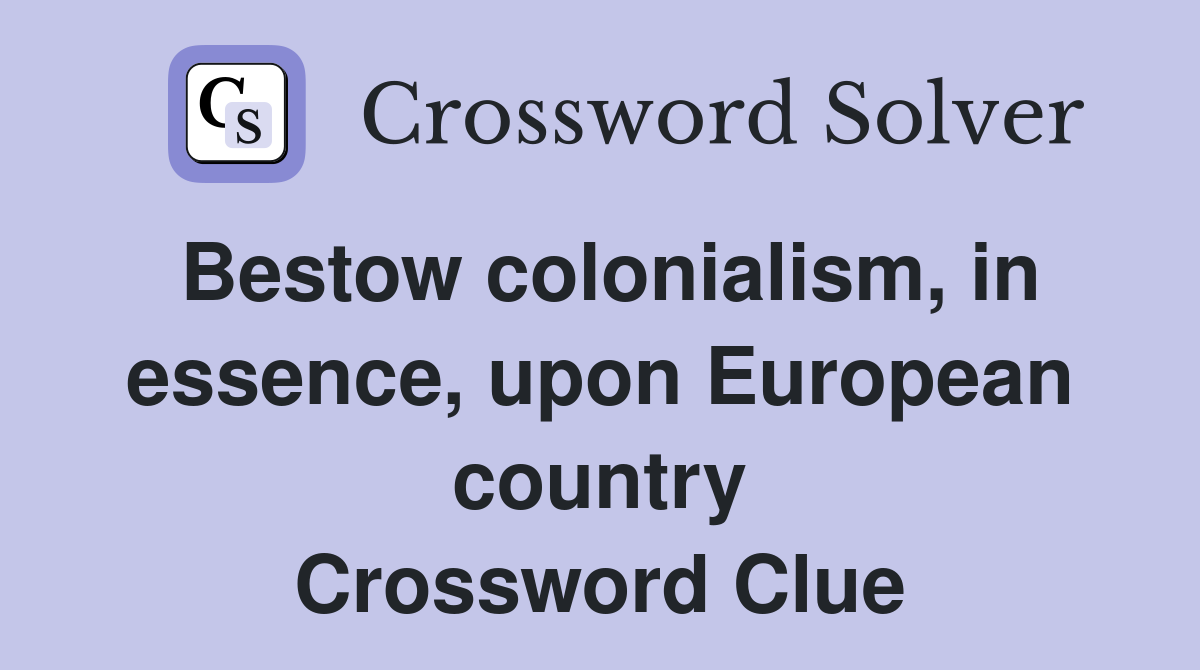 Bestow colonialism, in essence, upon European country Crossword Clue