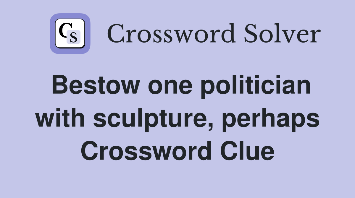 Bestow one politician with sculpture, perhaps Crossword Clue