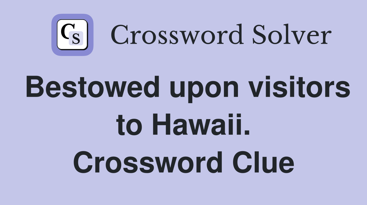 Bestowed upon visitors to Hawaii. Crossword Clue