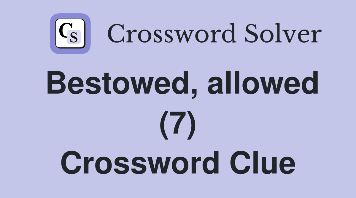 Bestowed, allowed (7) Crossword Clue