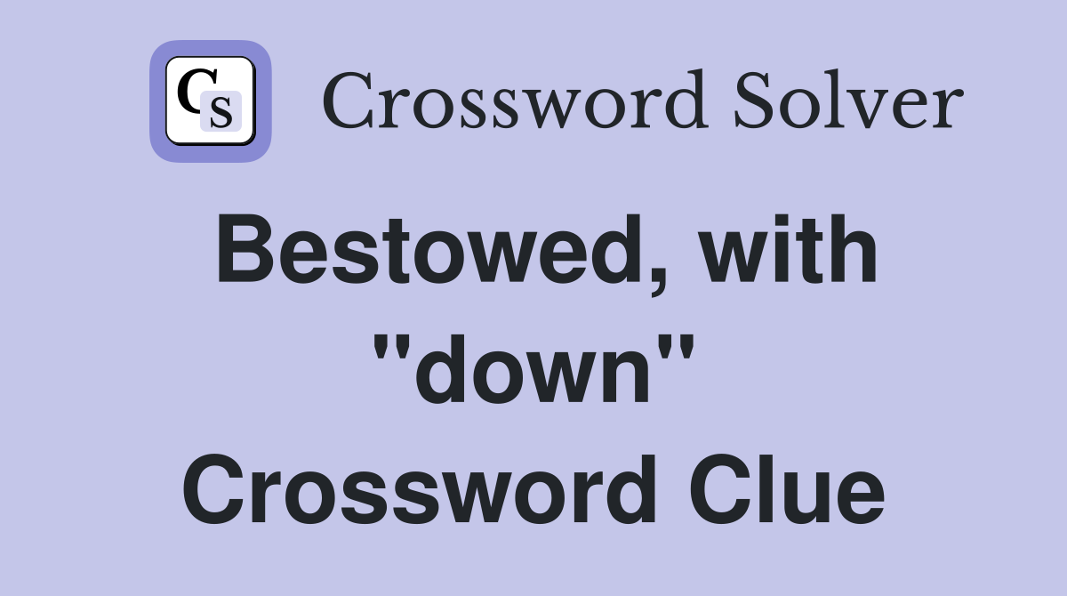 Bestowed, with "down" Crossword Clue